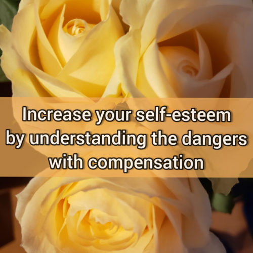 Increase your self-esteem by understanding the dangers with compensation