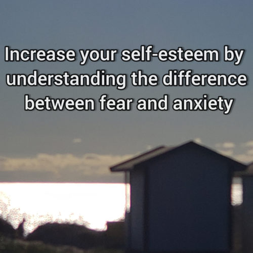 Increase your self-esteem by understanding the difference betweeen anxiety and fear