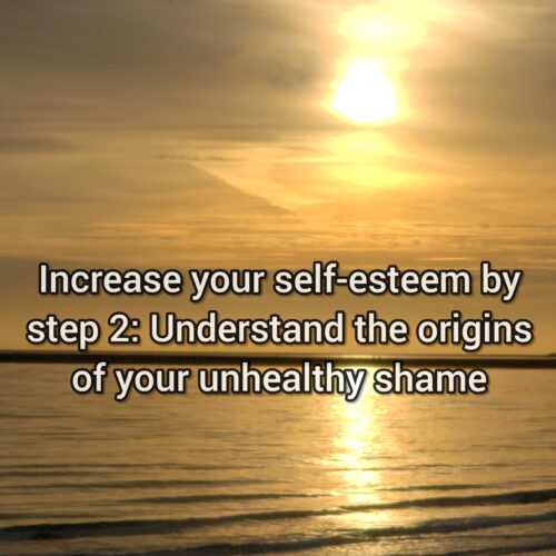 Increase your self-esteem by step 2: Understand the origins of your unhealthy shame