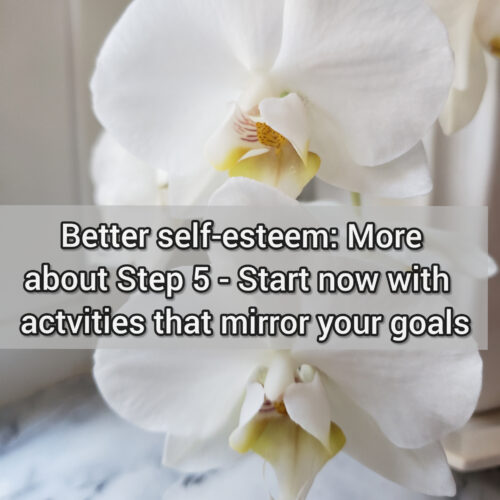 Better self-esteem: More about step 5 - start now with activities that mirror your goals